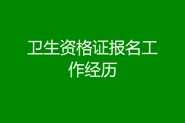 卫生资格证报名工作经历