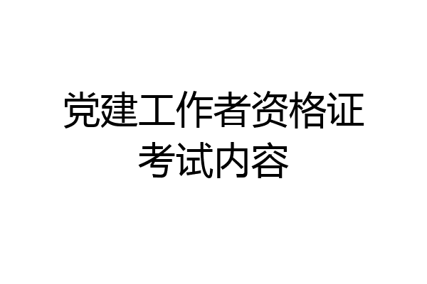 党建工作者资格证考试内容