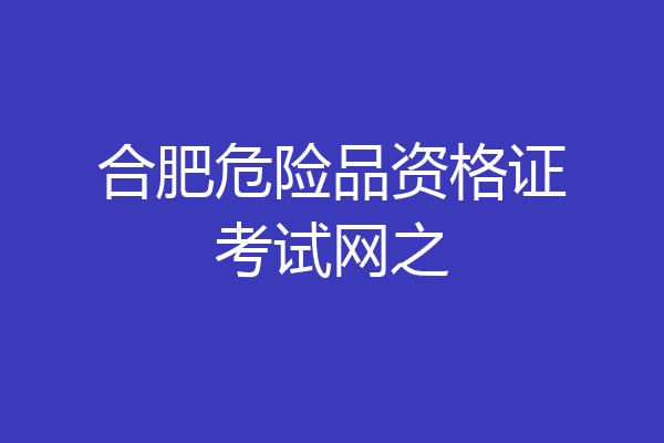 合肥危险品资格证考试网之