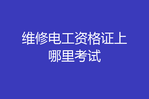 维修电工资格证上哪里考试