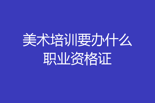 美术培训要办什么职业资格证