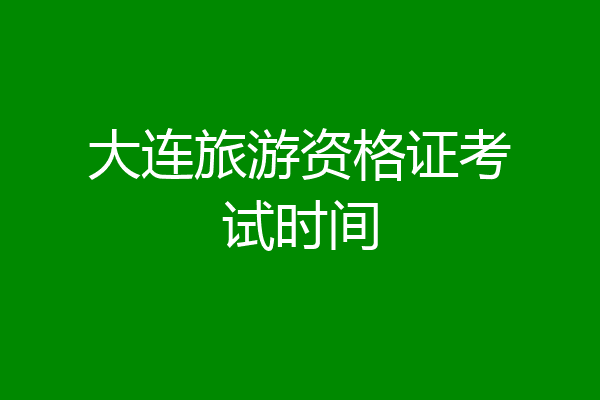 大连旅游资格证考试时间
