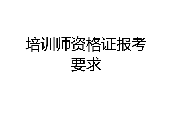 培训师资格证报考要求