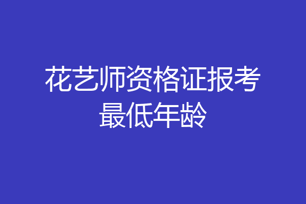 花艺师资格证报考最低年龄
