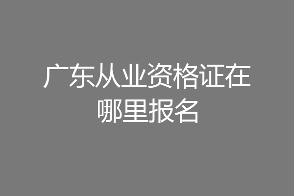 广东从业资格证在哪里报名