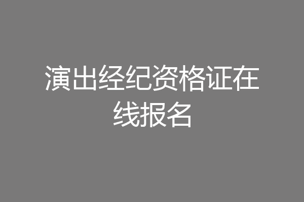 演出经纪资格证在线报名