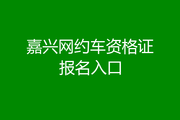 嘉兴网约车资格证报名入口