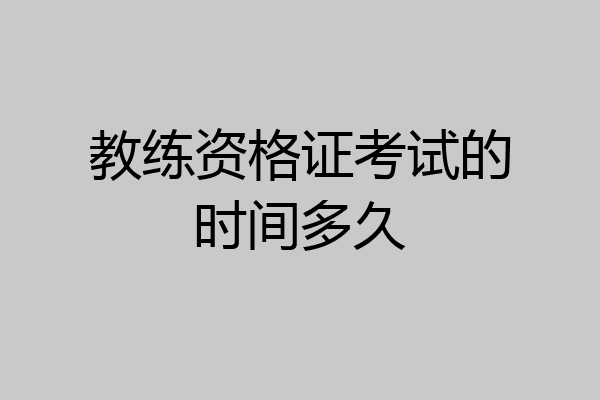 教练资格证考试的时间多久