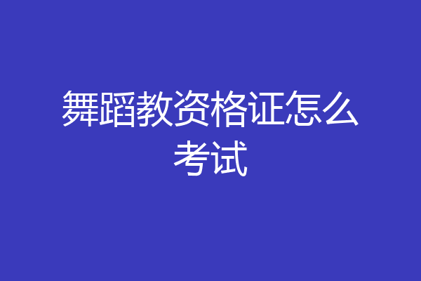 舞蹈教资格证怎么考试