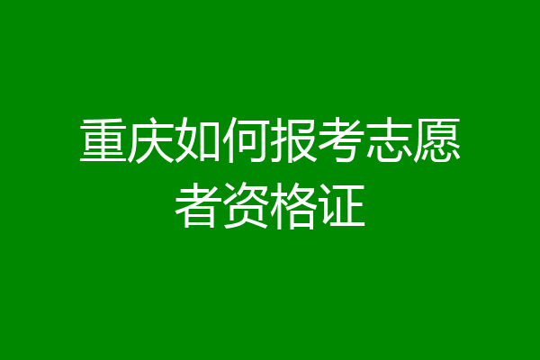 重庆如何报考志愿者资格证