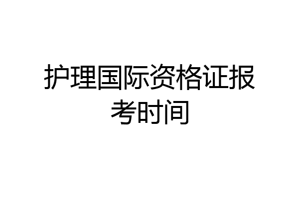 护理国际资格证报考时间