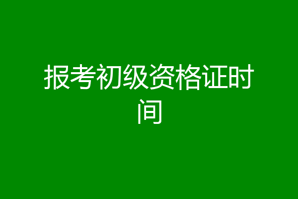报考初级资格证时间