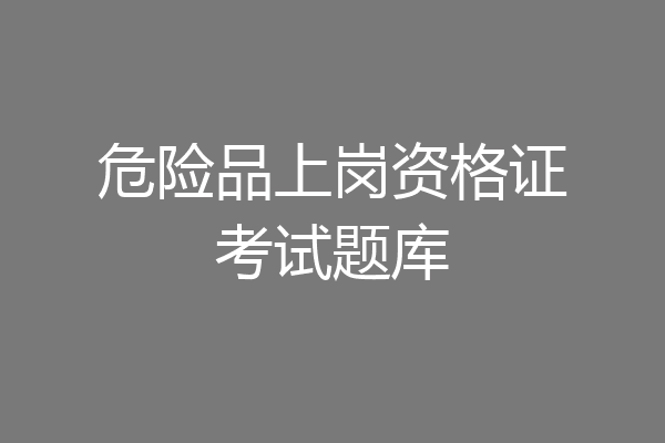 危险品上岗资格证考试题库