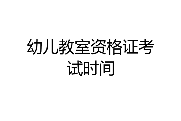 幼儿教室资格证考试时间