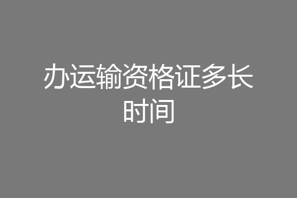 办运输资格证多长时间