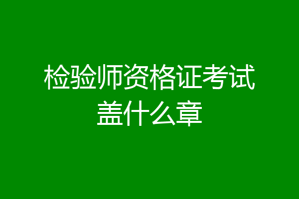 检验师资格证考试盖什么章