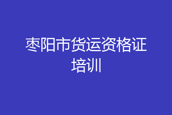 枣阳市货运资格证培训