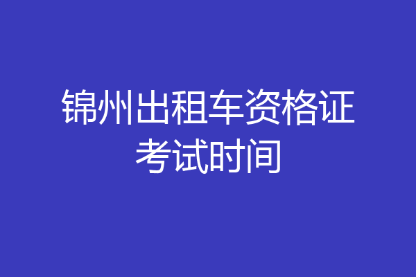 锦州出租车资格证考试时间