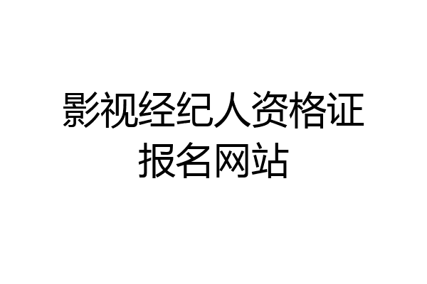 影视经纪人资格证报名网站
