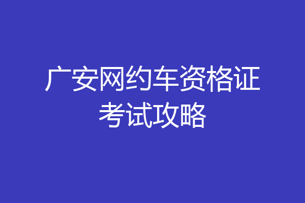 广安网约车资格证考试攻略