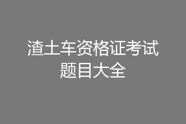 渣土车资格证考试题目大全