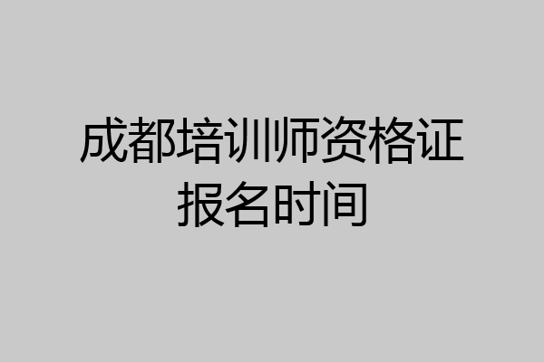 成都培训师资格证报名时间