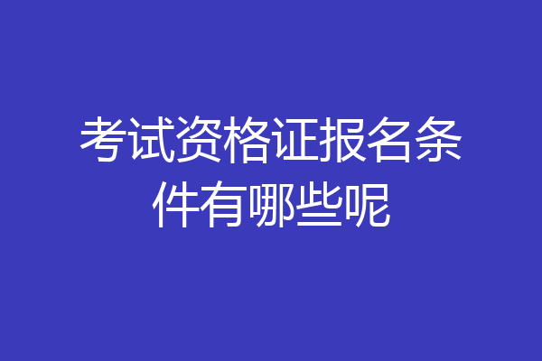 考试资格证报名条件有哪些呢