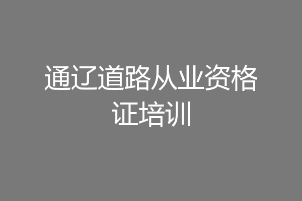通辽道路从业资格证培训