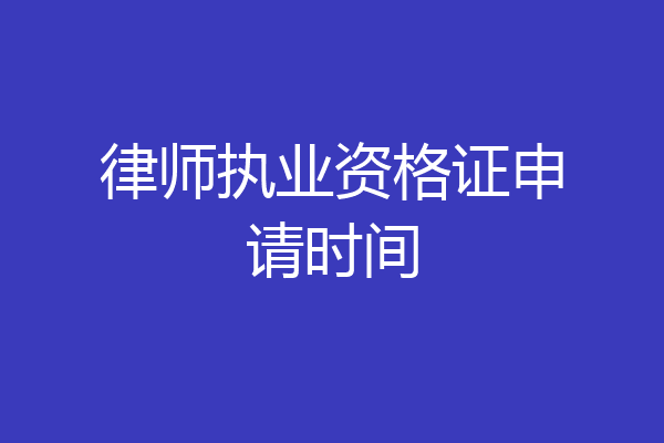 律师执业资格证申请时间