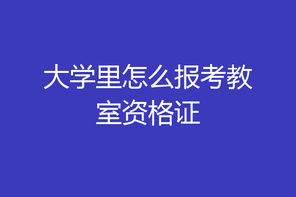 大学里怎么报考教室资格证