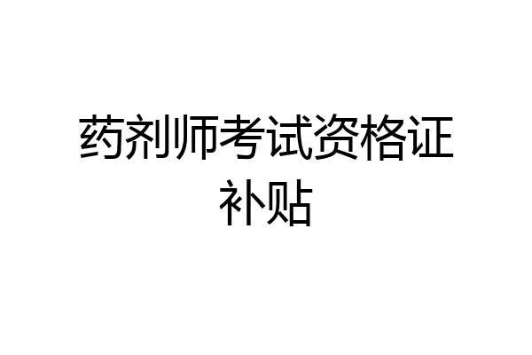 药剂师考试资格证补贴