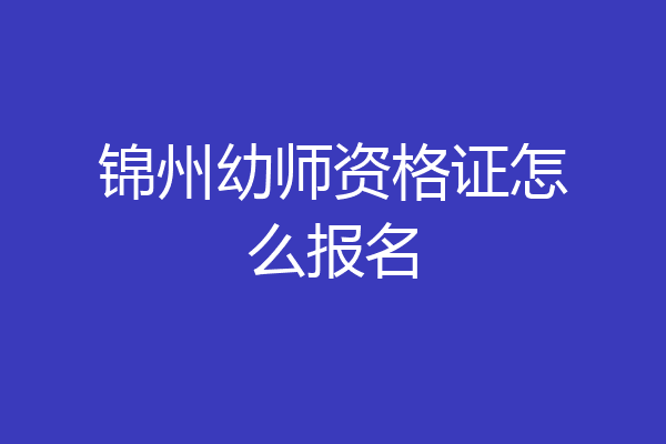 锦州幼师资格证怎么报名