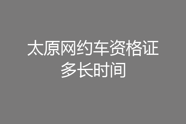 太原网约车资格证多长时间
