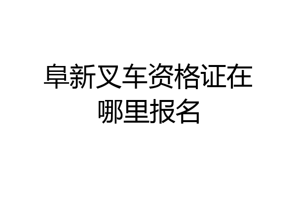 阜新叉车资格证在哪里报名