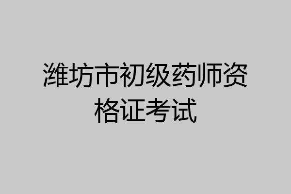 潍坊市初级药师资格证考试