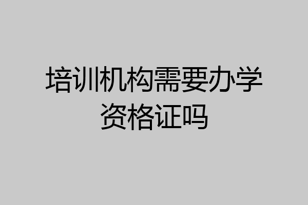培训机构需要办学资格证吗