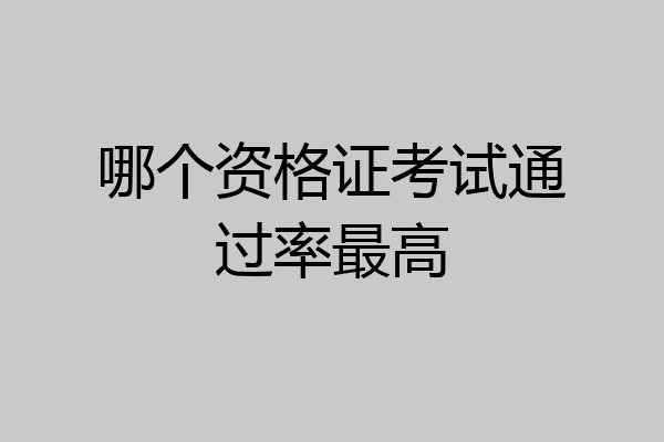 哪个资格证考试通过率最高