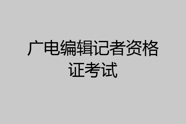 广电编辑记者资格证考试