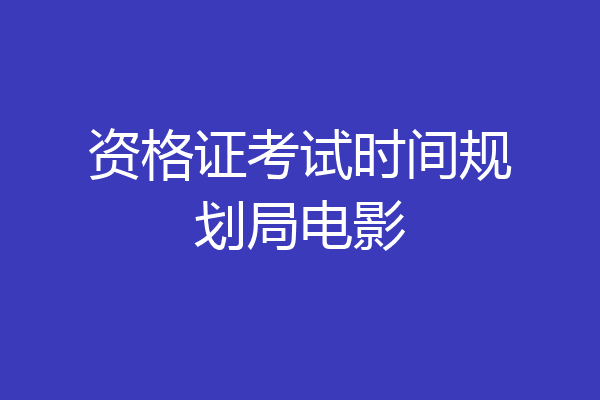 资格证考试时间规划局电影