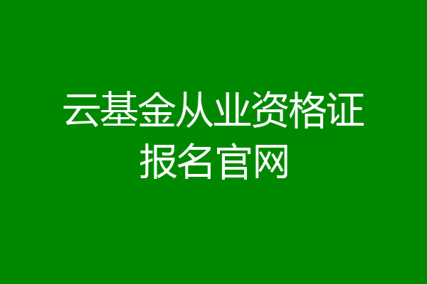 云基金从业资格证报名官网