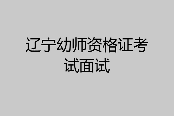 辽宁幼师资格证考试面试