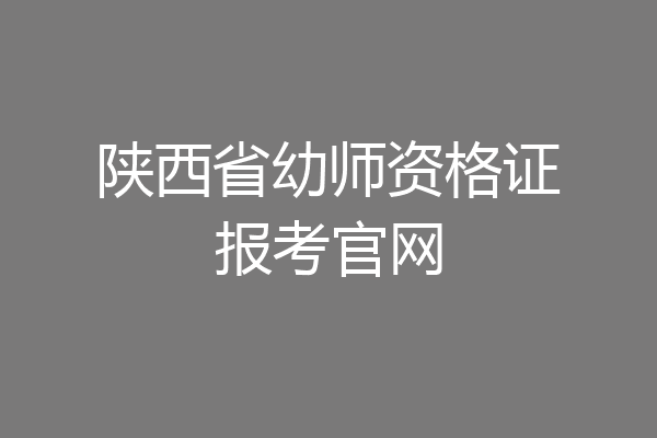 陕西省幼师资格证报考官网