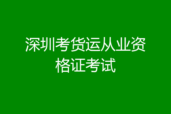 深圳考货运从业资格证考试