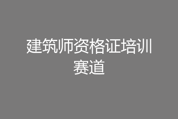 建筑师资格证培训赛道
