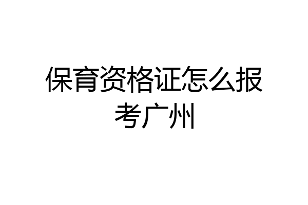 保育资格证怎么报考广州