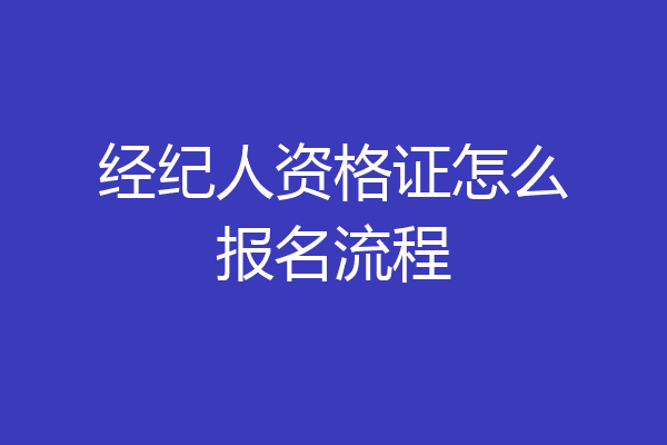 经纪人资格证怎么报名流程