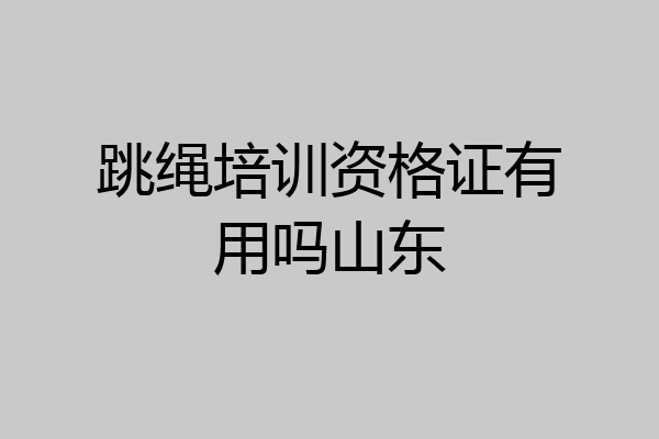 跳绳培训资格证有用吗山东
