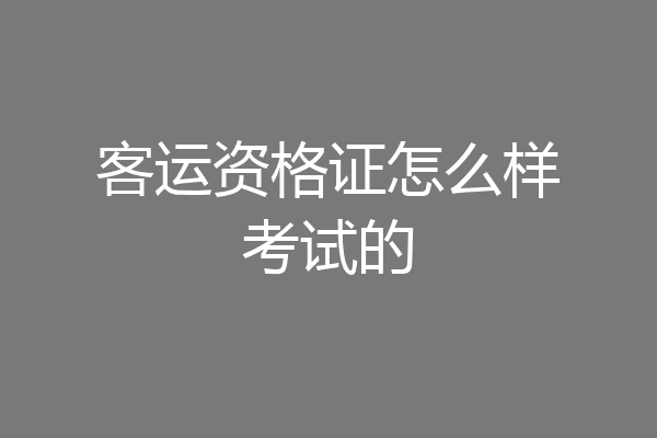 客运资格证怎么样考试的