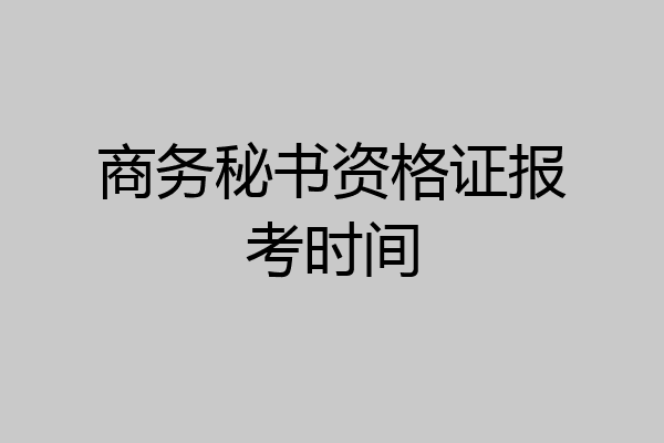 商务秘书资格证报考时间