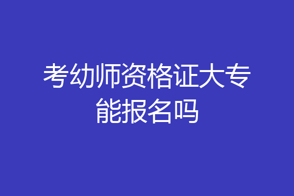 考幼师资格证大专能报名吗